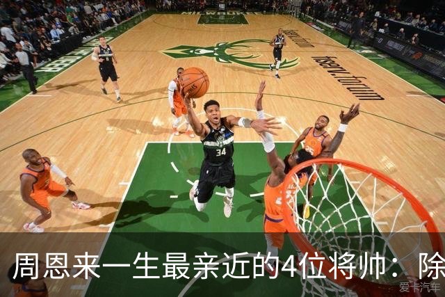 周恩来一生最亲近的4位将帅：除了朱德、陈毅，另外两位是谁？