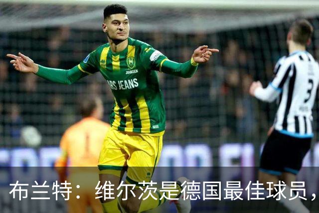 布兰特：维尔茨是德国最佳球员，我不认为他需要换俱乐部