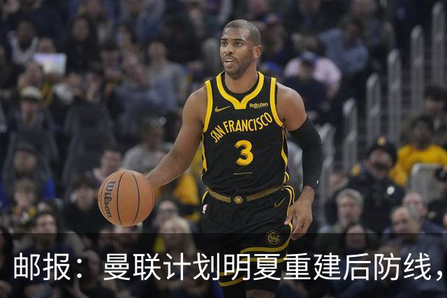 邮报：曼联计划明夏重建后防线，利马预计将离队