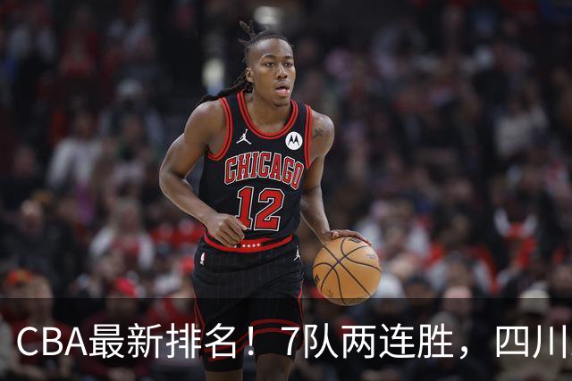 CBA最新排名！7队两连胜，四川跟住第一梯队，广东山东排名倒数！